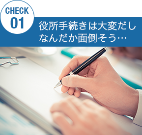 役所手続きは大変だし、なんだか面倒そう… 役所手続きは大変だし、なんだか面倒そう…